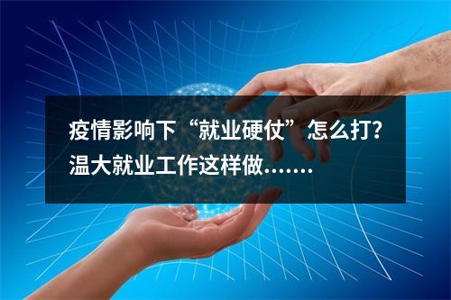 疫情影响下“就业硬仗”怎么打？温大就业工作这样做......