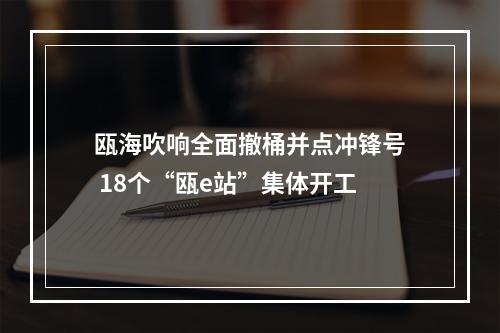 瓯海吹响全面撤桶并点冲锋号 18个“瓯e站”集体开工