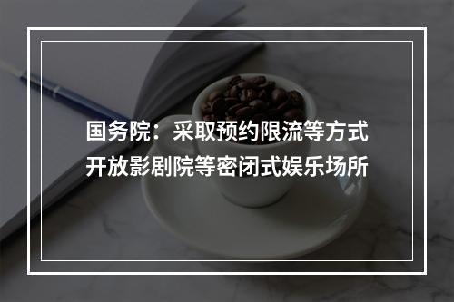 国务院：采取预约限流等方式开放影剧院等密闭式娱乐场所