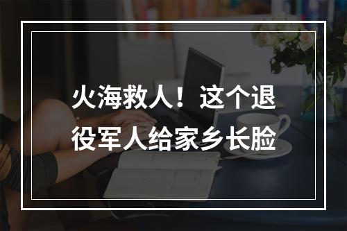 火海救人！这个退役军人给家乡长脸