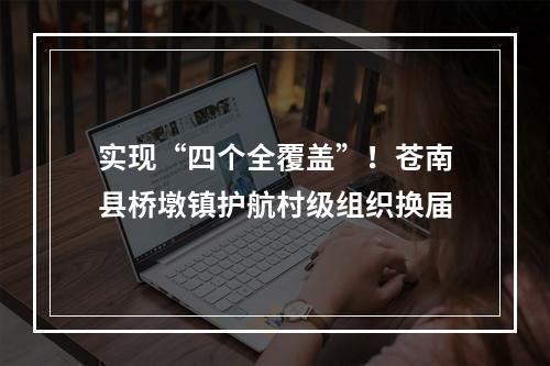 实现“四个全覆盖”！苍南县桥墩镇护航村级组织换届