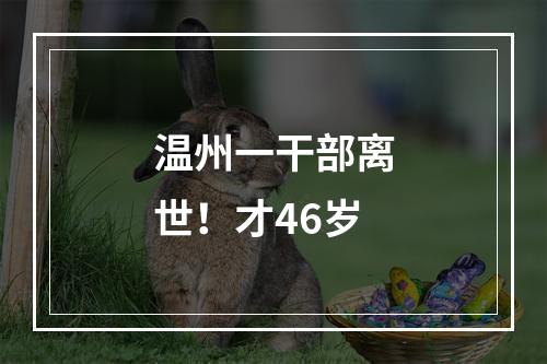 温州一干部离世！才46岁