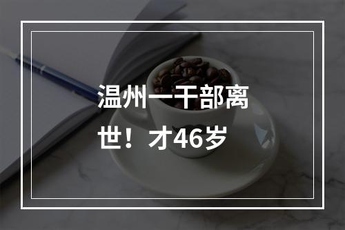 温州一干部离世！才46岁