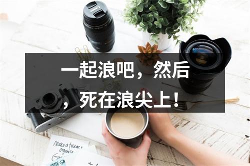 一起浪吧，然后，死在浪尖上！