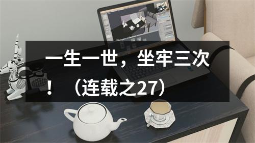 一生一世，坐牢三次！（连载之27）