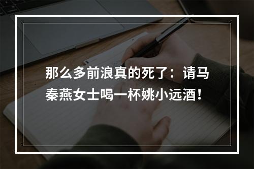 那么多前浪真的死了：请马秦燕女士喝一杯姚小远酒！