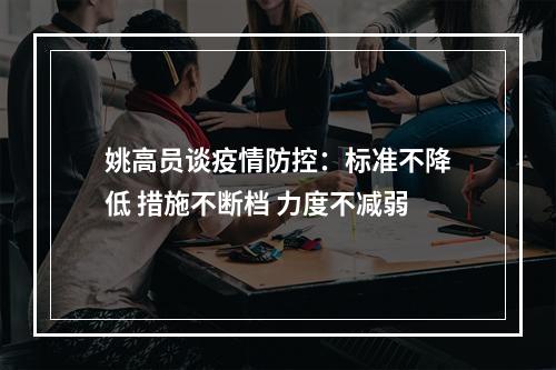 姚高员谈疫情防控：标准不降低 措施不断档 力度不减弱