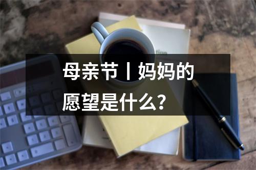 母亲节丨妈妈的愿望是什么？