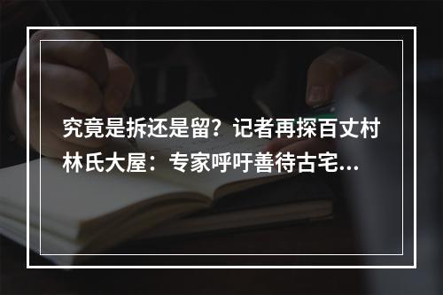 究竟是拆还是留？记者再探百丈村林氏大屋：专家呼吁善待古宅慰乡愁