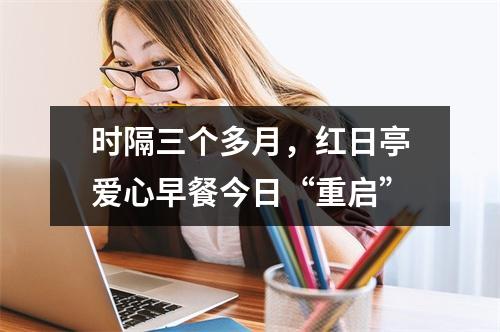时隔三个多月，红日亭爱心早餐今日“重启”