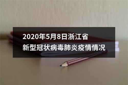 2020年5月8日浙江省新型冠状病毒肺炎疫情情况