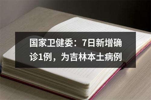 国家卫健委：7日新增确诊1例，为吉林本土病例