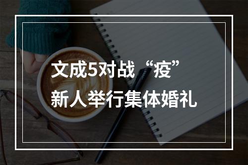 文成5对战“疫”新人举行集体婚礼
