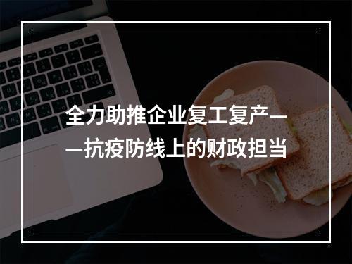 全力助推企业复工复产——抗疫防线上的财政担当