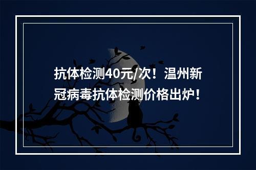 抗体检测40元/次！温州新冠病毒抗体检测价格出炉！