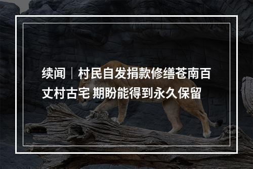 续闻｜村民自发捐款修缮苍南百丈村古宅 期盼能得到永久保留