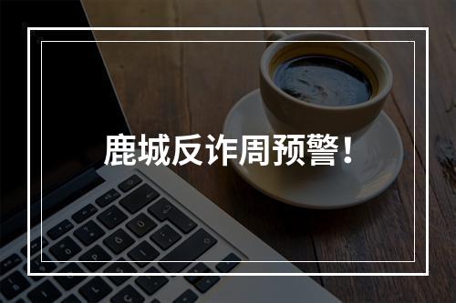鹿城反诈周预警！