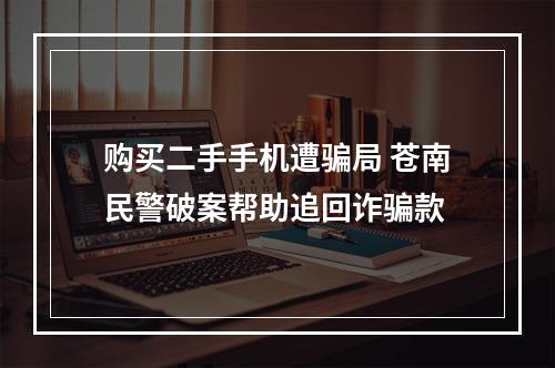 购买二手手机遭骗局 苍南民警破案帮助追回诈骗款
