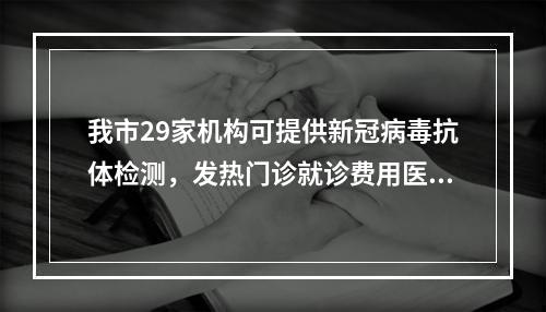 我市29家机构可提供新冠病毒抗体检测，发热门诊就诊费用医保报销