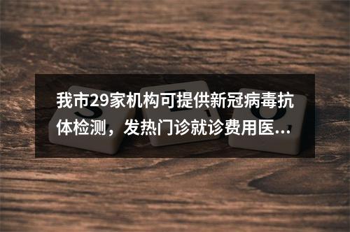 我市29家机构可提供新冠病毒抗体检测，发热门诊就诊费用医保报销