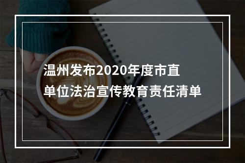 温州发布2020年度市直单位法治宣传教育责任清单