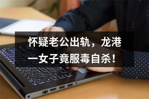 怀疑老公出轨，龙港一女子竟服毒自杀！
