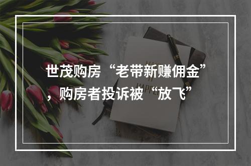 世茂购房“老带新赚佣金”，购房者投诉被“放飞”