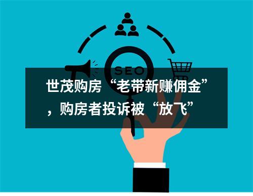 世茂购房“老带新赚佣金”，购房者投诉被“放飞”