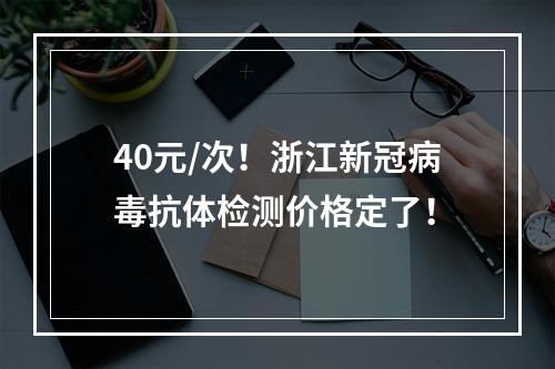 40元/次！浙江新冠病毒抗体检测价格定了！