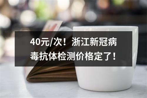 40元/次！浙江新冠病毒抗体检测价格定了！