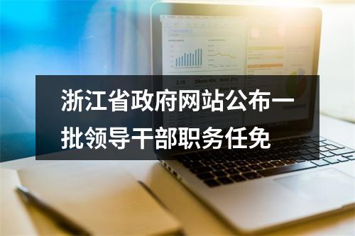浙江省政府网站公布一批领导干部职务任免