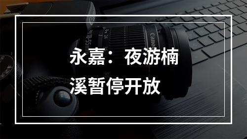 永嘉：夜游楠溪暂停开放