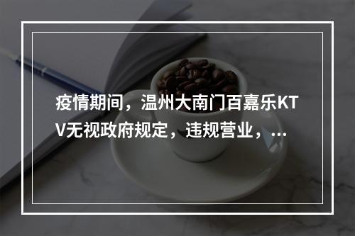疫情期间，温州大南门百嘉乐KTV无视政府规定，违规营业，噪音扰民