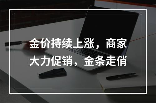 金价持续上涨，商家大力促销，金条走俏