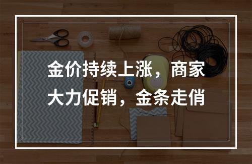 金价持续上涨，商家大力促销，金条走俏