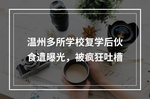 温州多所学校复学后伙食遭曝光，被疯狂吐槽