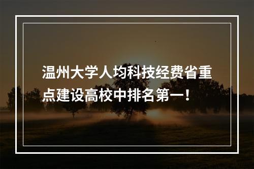 温州大学人均科技经费省重点建设高校中排名第一！