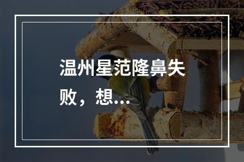温州星范隆鼻失败，想...