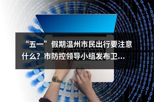 “五一”假期温州市民出行要注意什么？市防控领导小组发布卫生防护建议