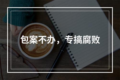 包案不办，专搞腐败