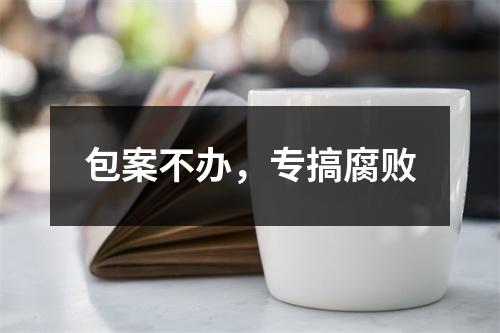 包案不办，专搞腐败