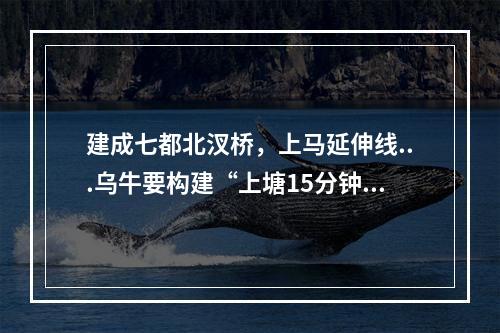 建成七都北汊桥，上马延伸线...乌牛要构建“上塘15分钟、温州市中心15分钟 ...
