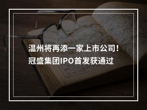 温州将再添一家上市公司！冠盛集团IPO首发获通过