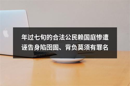 年过七旬的合法公民赖国庭惨遭诬告身陷囹圄、背负莫须有罪名