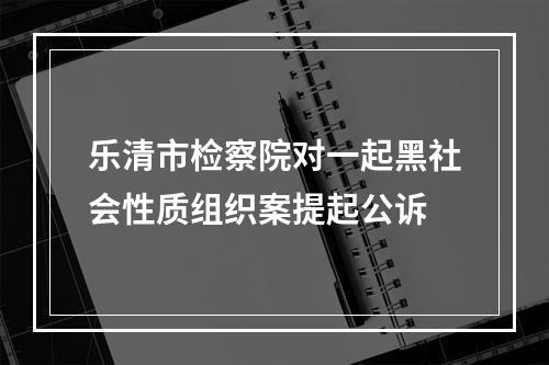 乐清市检察院对一起黑社会性质组织案提起公诉