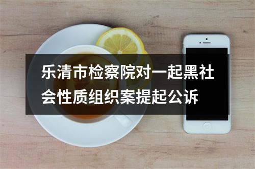 乐清市检察院对一起黑社会性质组织案提起公诉