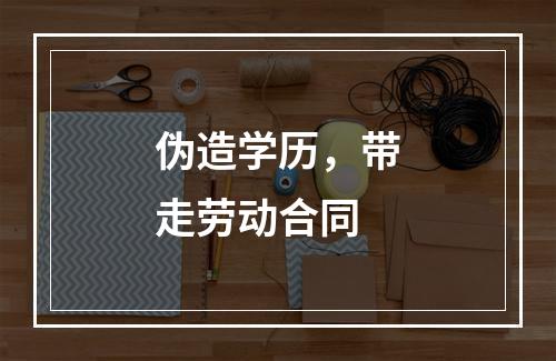 伪造学历，带走劳动合同