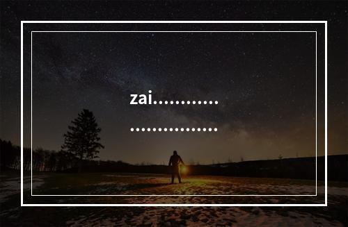zai.........................................11111111111111