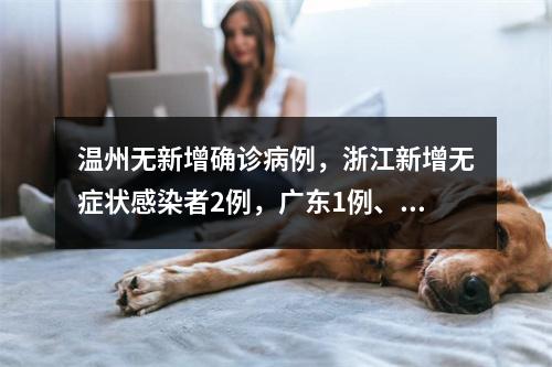 温州无新增确诊病例，浙江新增无症状感染者2例，广东1例、湖北1例