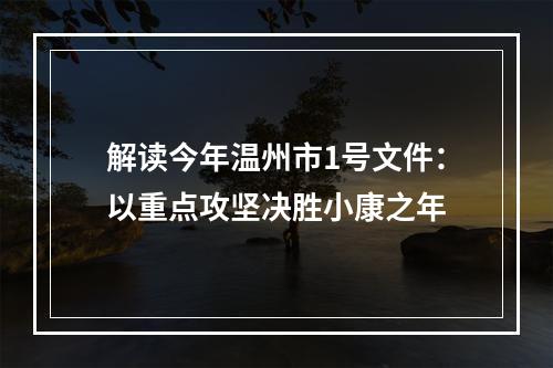 解读今年温州市1号文件：以重点攻坚决胜小康之年